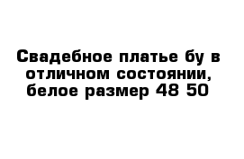 Свадебное платье бу в отличном состоянии, белое размер 48-50